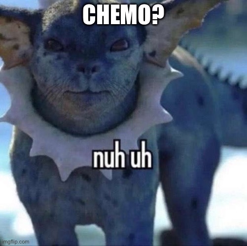 Say no to Chemo | CHEMO? | image tagged in nuh uh,cancer,chemotherapy,just say no | made w/ Imgflip meme maker