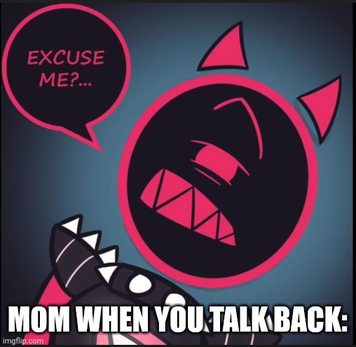 Uh oh spaghettio | MOM WHEN YOU TALK BACK: | image tagged in blixer - excuse me,mom | made w/ Imgflip meme maker