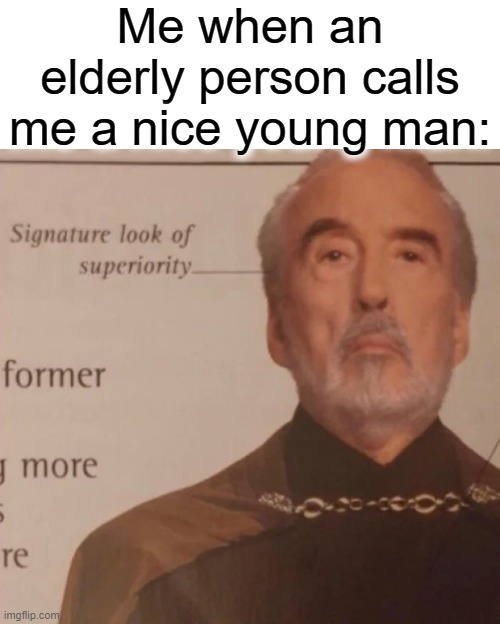 I am better than all of you lol | Me when an elderly person calls me a nice young man: | image tagged in signature look of superiority,better,lol,look at me,awesome,real | made w/ Imgflip meme maker