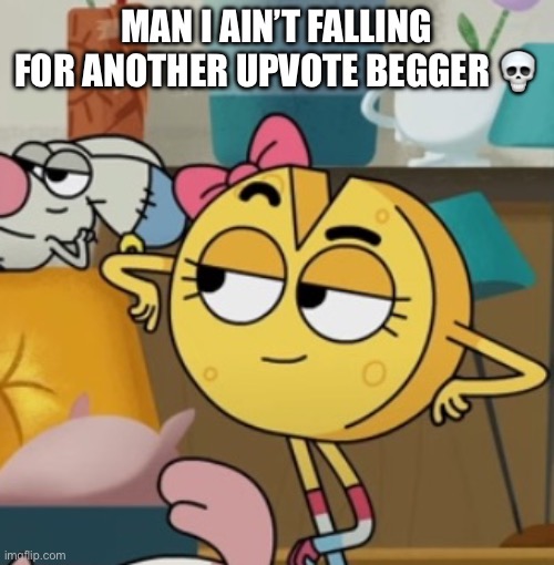 MAN I AIN’T FALLING FOR ANOTHER UPVOTE BEGGER ? | made w/ Imgflip meme maker