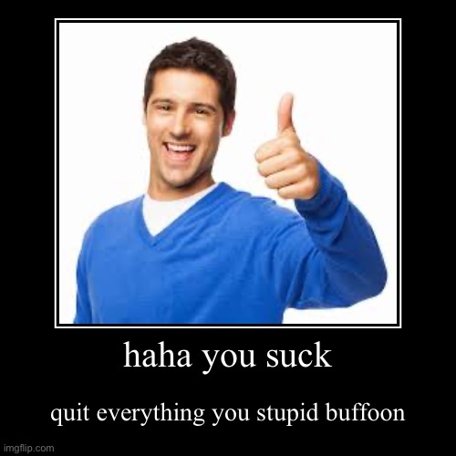 Like if this motivated you too! :) | haha you suck | quit everything you stupid buffoon | image tagged in funny,demotivationals | made w/ Imgflip demotivational maker