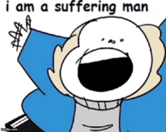 me when | image tagged in i am a suffering man | made w/ Imgflip meme maker