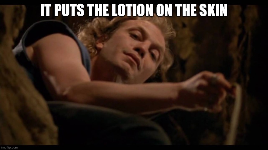 It puts the lotion on the skin | IT PUTS THE LOTION ON THE SKIN | image tagged in it puts the lotion on the skin | made w/ Imgflip meme maker