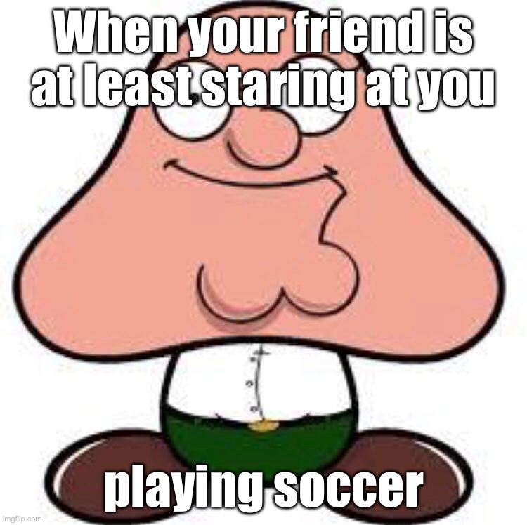 at least this kid is friendly =) | When your friend is at least staring at you; playing soccer | image tagged in peter griffin,tiny,memes | made w/ Imgflip meme maker