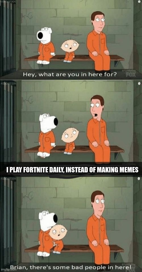Fortnite is not good, accept it | I PLAY FORTNITE DAILY, INSTEAD OF MAKING MEMES | image tagged in family guy prison | made w/ Imgflip meme maker