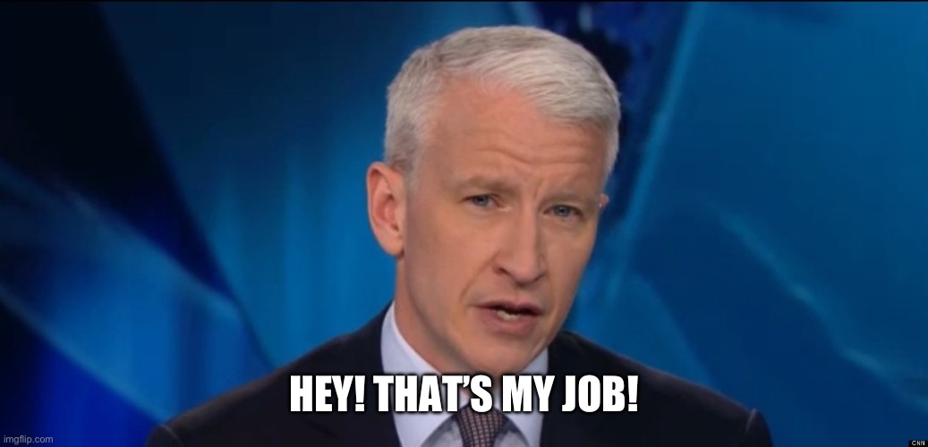 anderson cooper | HEY! THAT’S MY JOB! | image tagged in anderson cooper | made w/ Imgflip meme maker