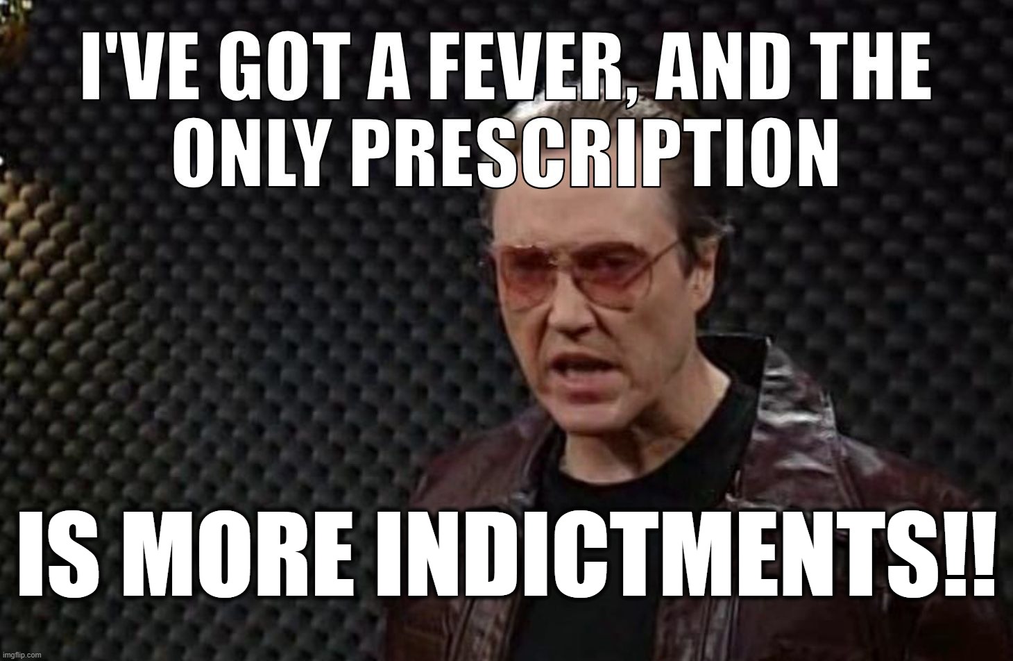 I've Got A Fever | IS MORE INDICTMENTS!! | image tagged in i've got a fever,snl,christopher walken | made w/ Imgflip meme maker