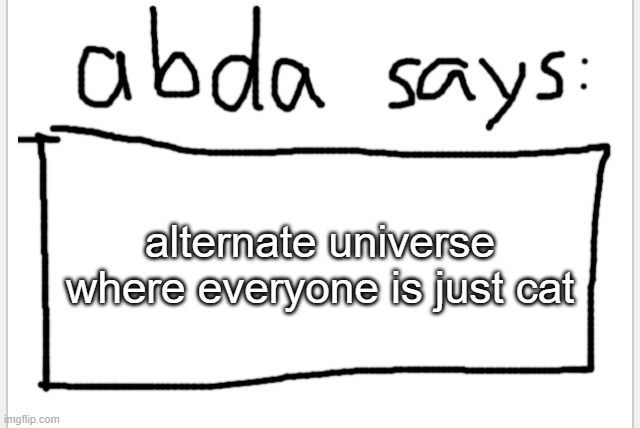 AnotherBadlyDrawnAxolotl’s announcement temp | alternate universe where everyone is just cat | image tagged in anotherbadlydrawnaxolotl s announcement temp | made w/ Imgflip meme maker