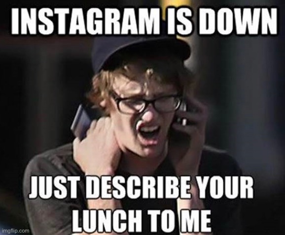 lunch pictures are so annoying lol | image tagged in funny,meme,lunch picture,instagram | made w/ Imgflip meme maker