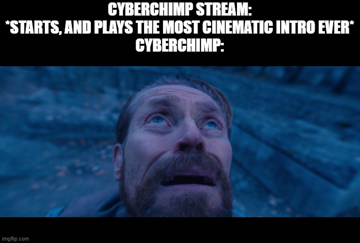 willem dafoe looking up | CYBERCHIMP STREAM: *STARTS, AND PLAYS THE MOST CINEMATIC INTRO EVER*
CYBERCHIMP: | image tagged in willem dafoe looking up,cyberchimp,vrchat,twitch,stream,funny | made w/ Imgflip meme maker