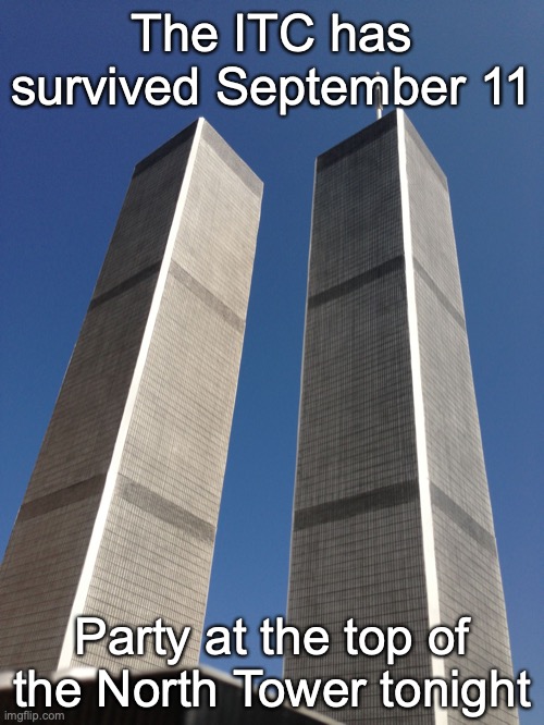 Twin Towers | The ITC has survived September 11; Party at the top of the North Tower tonight | image tagged in twin towers | made w/ Imgflip meme maker