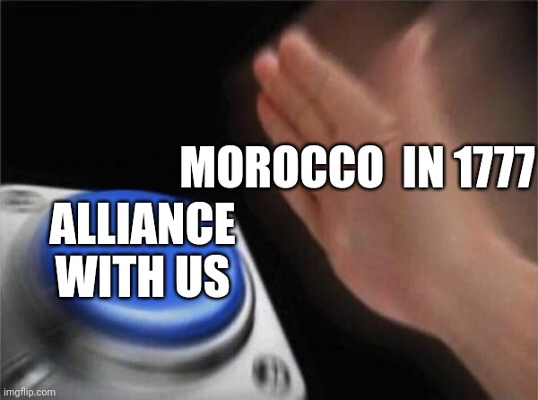 Morocco is USA's longest lasting friend | MOROCCO  IN 1777; ALLIANCE WITH US | image tagged in memes,blank nut button,usa,history | made w/ Imgflip meme maker