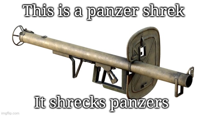 panzershrek | This is a panzer shrek; It shrecks panzers | image tagged in panzershrek | made w/ Imgflip meme maker