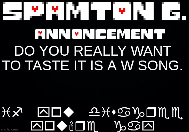 Spamton announcement temp | if you disagree you're gay; DO YOU REALLY WANT TO TASTE IT IS A W SONG. | image tagged in spamton announcement temp | made w/ Imgflip meme maker