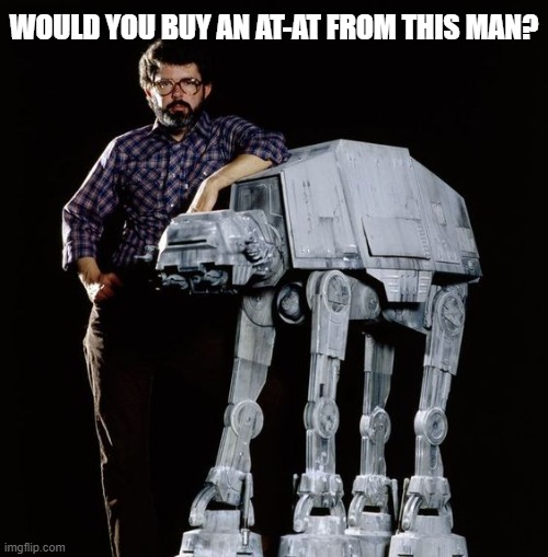 George Lucas AT AT salesman | WOULD YOU BUY AN AT-AT FROM THIS MAN? | image tagged in star wars,funny | made w/ Imgflip meme maker