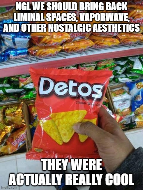detos | NGL WE SHOULD BRING BACK LIMINAL SPACES, VAPORWAVE, AND OTHER NOSTALGIC AESTHETICS; THEY WERE ACTUALLY REALLY COOL | image tagged in detos | made w/ Imgflip meme maker
