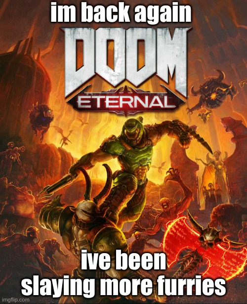 back | im back again; ive been slaying more furries | image tagged in doom eternal | made w/ Imgflip meme maker