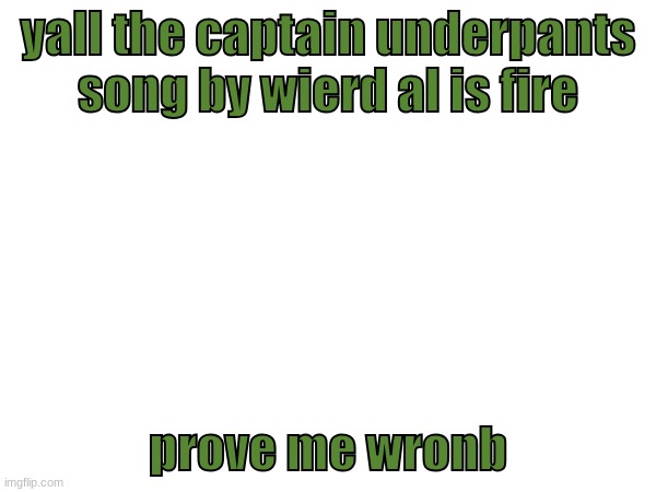 yall the captain underpants song by wierd al is fire; prove me wronb | made w/ Imgflip meme maker