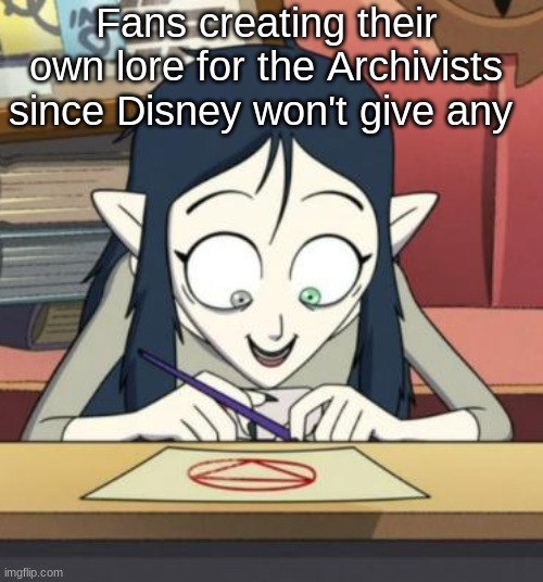 Seriously though, we need a spin-off series/movie/book | Fans creating their own lore for the Archivists since Disney won't give any | image tagged in scary lilith the owl house | made w/ Imgflip meme maker