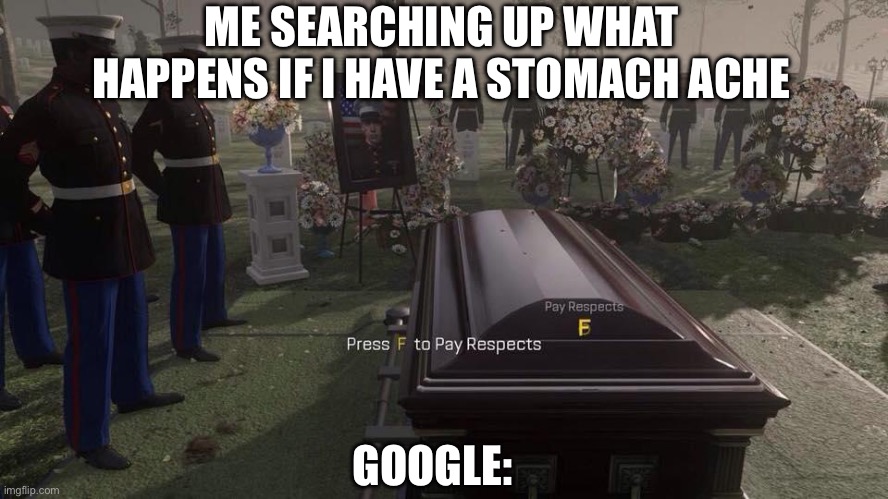 Press F to Pay Respects | ME SEARCHING UP WHAT HAPPENS IF I HAVE A STOMACH ACHE; GOOGLE: | image tagged in press f to pay respects | made w/ Imgflip meme maker
