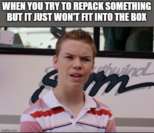 Will Poulter | WHEN YOU TRY TO REPACK SOMETHING BUT IT JUST WON'T FIT INTO THE BOX | image tagged in you guys are getting paid | made w/ Imgflip meme maker