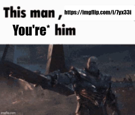 This man, _____ him | https://imgflip.com/i/7yx33i; You're* | image tagged in this man _____ him | made w/ Imgflip meme maker