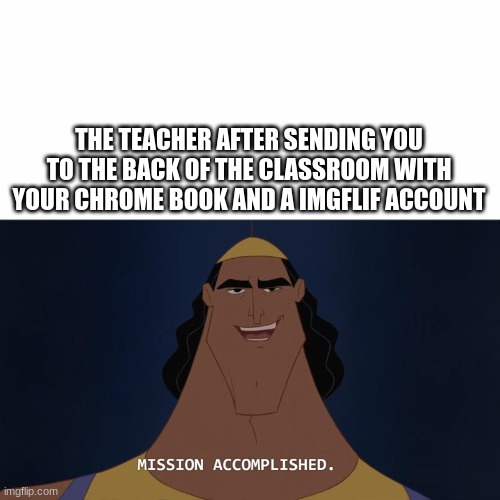 Mission Accomplished | THE TEACHER AFTER SENDING YOU TO THE BACK OF THE CLASSROOM WITH YOUR CHROME BOOK AND A IMGFLIF ACCOUNT | image tagged in mission accomplished | made w/ Imgflip meme maker