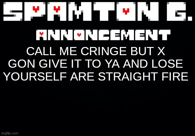 Spamton announcement temp | CALL ME CRINGE BUT X GON GIVE IT TO YA AND LOSE YOURSELF ARE STRAIGHT FIRE | image tagged in spamton announcement temp | made w/ Imgflip meme maker
