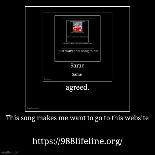 /j | This song makes me want to go to this website | https://988lifeline.org/ | image tagged in funny,demotivationals | made w/ Imgflip demotivational maker