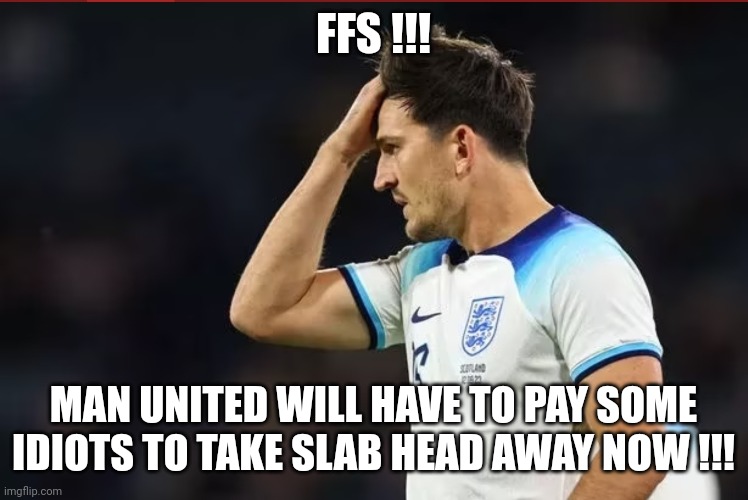 Slab Head | FFS !!! MAN UNITED WILL HAVE TO PAY SOME IDIOTS TO TAKE SLAB HEAD AWAY NOW !!! | image tagged in football | made w/ Imgflip meme maker