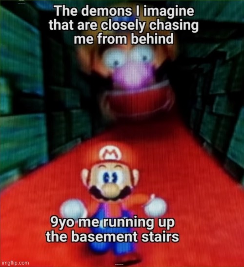 Anyone relate? | THE DEMONS I IMAGINE THAT ARE CLOSELY CHASING ME FROM BEHIND; 9YO ME RUNNING UP THE BASEMENT STAIRS | image tagged in relatable,mario | made w/ Imgflip meme maker