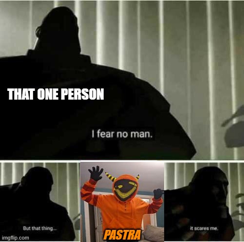 Me when I saw Dreams of an Insomniac Vol. 0 - Haunted Halloween PSA for the first time be like | THAT ONE PERSON; PASTRA | image tagged in i fear no man,pastra | made w/ Imgflip meme maker