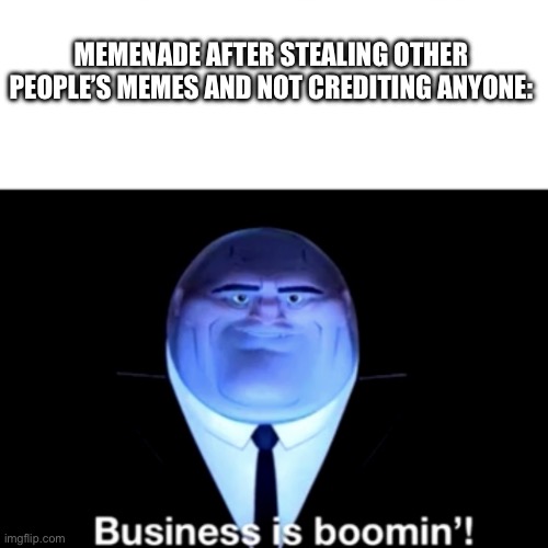 It’s a joke | MEMENADE AFTER STEALING OTHER PEOPLE’S MEMES AND NOT CREDITING ANYONE: | image tagged in kingpin business is boomin' | made w/ Imgflip meme maker