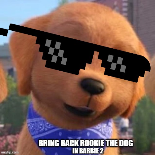 Bring back Rookie | BRING BACK ROOKIE THE DOG; IN BARBIE 2 | image tagged in barbie,dog | made w/ Imgflip meme maker