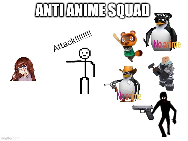 Comment if you want to join my anti anime squad | ANTI ANIME SQUAD; Attack!!!!!!!! | made w/ Imgflip meme maker