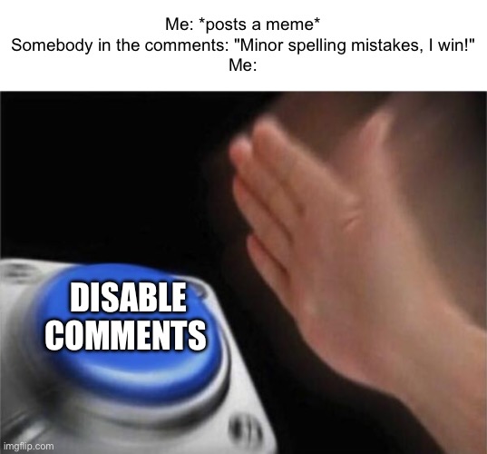 Blank Nut Button | Me: *posts a meme*
Somebody in the comments: "Minor spelling mistakes, I win!"
Me:; DISABLE COMMENTS | image tagged in memes,blank nut button | made w/ Imgflip meme maker