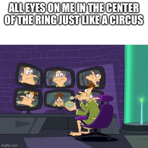 Circus | ALL EYES ON ME IN THE CENTER OF THE RING JUST LIKE A CIRCUS | image tagged in doofenshmirtz | made w/ Imgflip meme maker