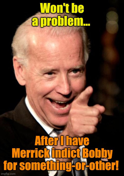 Smilin Biden Meme | Won't be a problem... After I have Merrick indict Bobby for something-or-other! | image tagged in memes,smilin biden | made w/ Imgflip meme maker