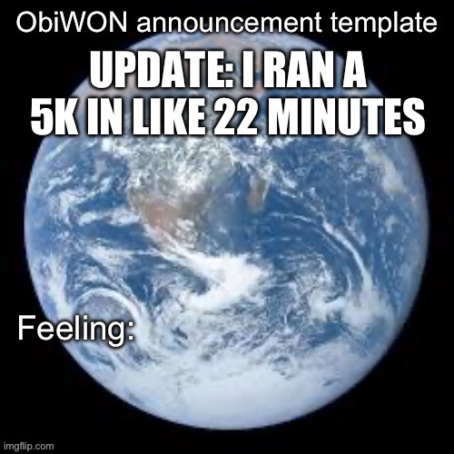 ObiWON announcement template | UPDATE: I RAN A 5K IN LIKE 22 MINUTES | image tagged in obiwon announcement template | made w/ Imgflip meme maker