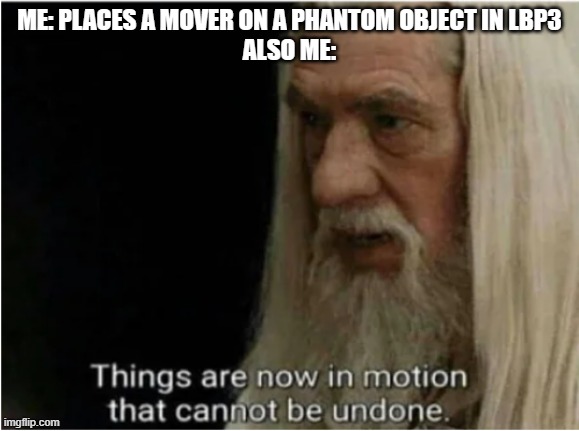 phantom objects suck | ME: PLACES A MOVER ON A PHANTOM OBJECT IN LBP3
ALSO ME: | image tagged in gandalf motion,lbp3 | made w/ Imgflip meme maker