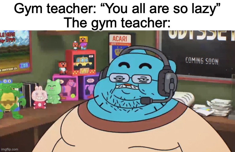 True tho | Gym teacher: “You all are so lazy”
The gym teacher: | image tagged in discord moderator | made w/ Imgflip meme maker