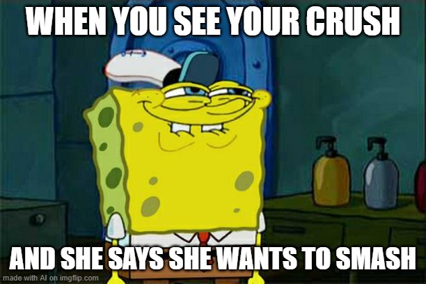 Don't You Squidward | WHEN YOU SEE YOUR CRUSH; AND SHE SAYS SHE WANTS TO SMASH | image tagged in memes,don't you squidward | made w/ Imgflip meme maker