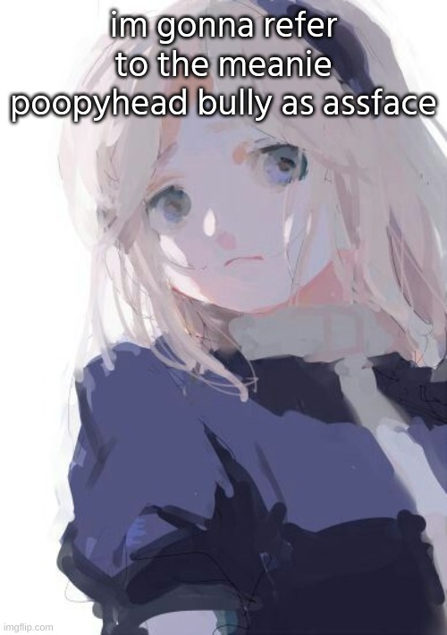 maria!! | im gonna refer to the meanie poopyhead bully as assface | image tagged in maria | made w/ Imgflip meme maker