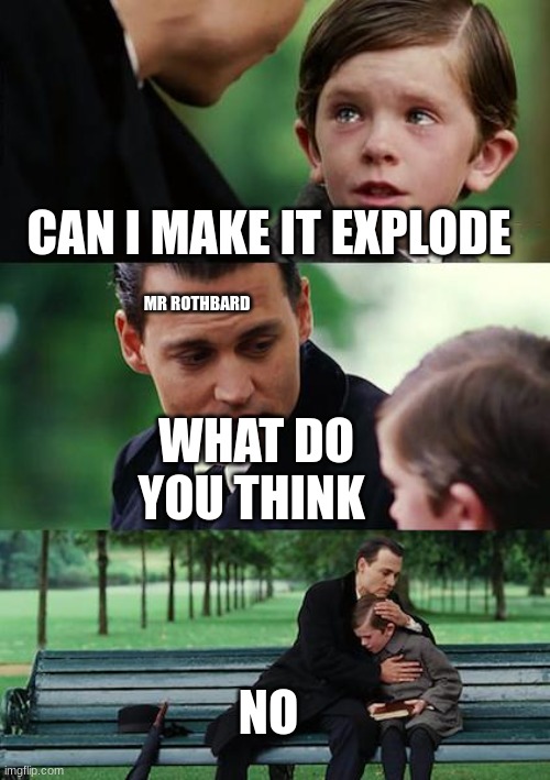 Finding Neverland Meme | CAN I MAKE IT EXPLODE; MR ROTHBARD; WHAT DO YOU THINK; NO | image tagged in memes,finding neverland | made w/ Imgflip meme maker