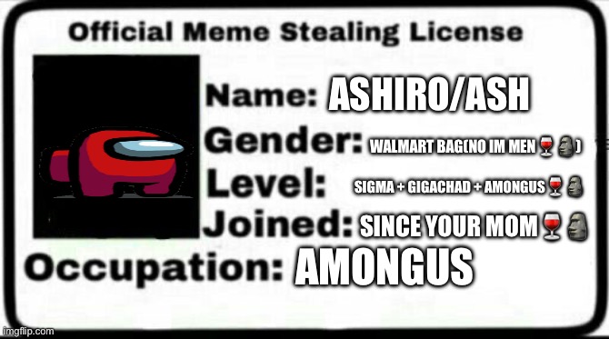 Meme Stealing License | ASHIRO/ASH; WALMART BAG(NO IM MEN🍷🗿); SIGMA + GIGACHAD + AMONGUS🍷🗿; SINCE YOUR MOM🍷🗿; AMONGUS | image tagged in meme stealing license | made w/ Imgflip meme maker