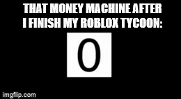 Completing a roblox tycoon be like: - Imgflip