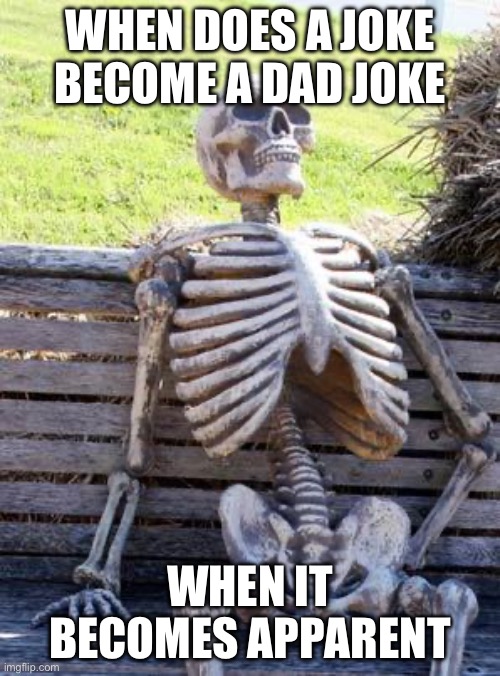 Waiting Skeleton | WHEN DOES A JOKE BECOME A DAD JOKE; WHEN IT BECOMES APPARENT | image tagged in memes,waiting skeleton | made w/ Imgflip meme maker