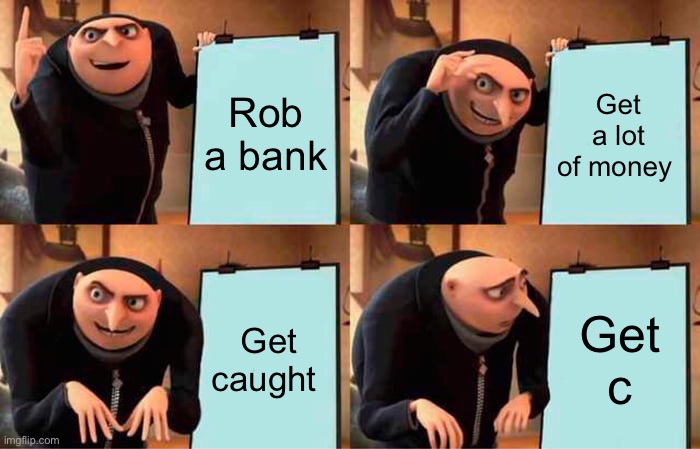 Gru's Plan | Rob a bank; Get a lot of money; Get caught; Get caught | image tagged in memes,gru's plan | made w/ Imgflip meme maker