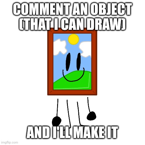 Idk I'm bored | COMMENT AN OBJECT (THAT I CAN DRAW); AND I'LL MAKE IT | image tagged in idk | made w/ Imgflip meme maker