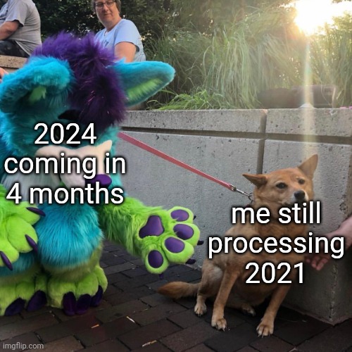 Dog afraid of furry | 2024 coming in 4 months; me still processing 2021 | image tagged in dog afraid of furry | made w/ Imgflip meme maker